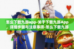 怎么下载九游app-关于下载九游App，详细步骤与注意事项-怎么下载九游app