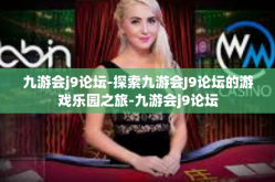 九游会j9论坛-探索九游会J9论坛的游戏乐园之旅-九游会j9论坛