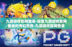 九游游戏官网登录-探索九游游戏官网登录的奇幻世界-九游游戏官网登录