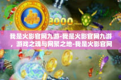 我是火影官网九游-我是火影官网九游，游戏之魂与网聚之地-我是火影官网九游