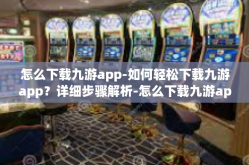 怎么下载九游app-如何轻松下载九游app？详细步骤解析-怎么下载九游app