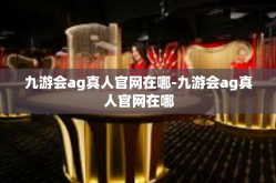 九游会ag真人官网在哪-九游会ag真人官网在哪