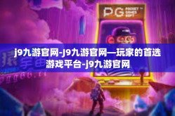 j9九游官网-J9九游官网—玩家的首选游戏平台-j9九游官网