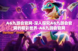AG九游会官网-深入探究AG九游会官网的精彩世界-AG九游会官网