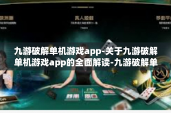 九游破解单机游戏app-关于九游破解单机游戏app的全面解读-九游破解单机游戏app