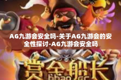 AG九游会安全吗-关于AG九游会的安全性探讨-AG九游会安全吗