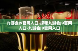 九游会J9官网入口-探秘九游会J9官网入口-九游会J9官网入口