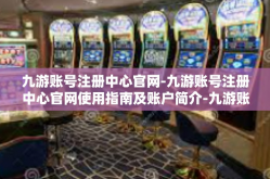 九游账号注册中心官网-九游账号注册中心官网使用指南及账户简介-九游账号注册中心官网