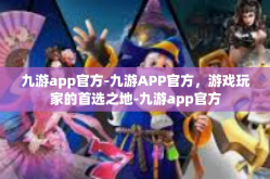 九游app官方-九游APP官方，游戏玩家的首选之地-九游app官方