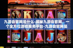 九游会官网是什么-揭秘九游会官网，一个全方位游戏服务平台-九游会官网是什么
