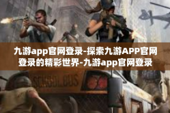 九游app官网登录-探索九游APP官网登录的精彩世界-九游app官网登录