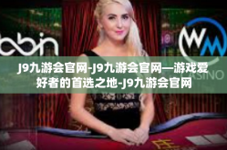 J9九游会官网-J9九游会官网—游戏爱好者的首选之地-J9九游会官网