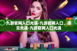 九游官网入口光遇-九游官网入口，遇见光遇-九游官网入口光遇