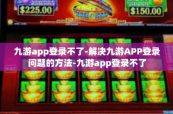 九游app登录不了-解决九游APP登录问题的方法-九游app登录不了