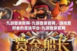 九游登录官网-九游登录官网，游戏爱好者的首选平台-九游登录官网