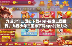 九游少年三国志下载app-探索三国世界，九游少年三国志下载app的魅力之旅-九游少年三国志下载app