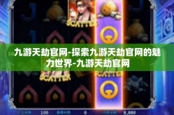 九游天劫官网-探索九游天劫官网的魅力世界-九游天劫官网