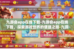 九游会app在线下载-九游会app在线下载，探索游戏世界的便捷之路-九游会app在线下载