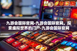 九游会国际官网-九游会国际官网，探索虚拟世界的门户-九游会国际官网