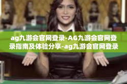 ag九游会官网登录-AG九游会官网登录指南及体验分享-ag九游会官网登录