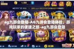 ag九游会登陆-AG九游会登陆体验，游戏玩家的便捷之旅-ag九游会登陆