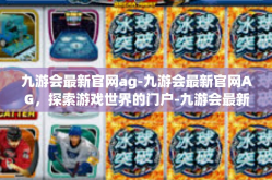 九游会最新官网ag-九游会最新官网AG，探索游戏世界的门户-九游会最新官网ag