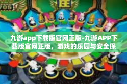九游app下载版官网正版-九游APP下载版官网正版，游戏的乐园与安全保障-九游app下载版官网正版