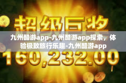 九州酷游app-九州酷游app探索，体验极致旅行乐趣-九州酷游app