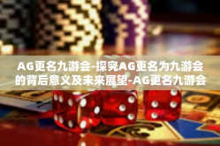 AG更名九游会-探究AG更名为九游会的背后意义及未来展望-AG更名九游会