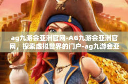 ag九游会亚洲官网-AG九游会亚洲官网，探索虚拟世界的门户-ag九游会亚洲官网