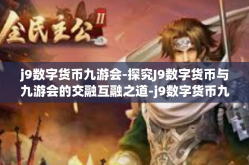 j9数字货币九游会-探究J9数字货币与九游会的交融互融之道-j9数字货币九游会