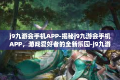 j9九游会手机APP-揭秘j9九游会手机APP，游戏爱好者的全新乐园-j9九游会手机APP