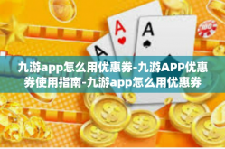 九游app怎么用优惠券-九游APP优惠券使用指南-九游app怎么用优惠券