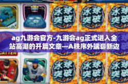 ag九游会官方-九游会ag正式进入全站高潮的开篇文章—A秩序外端崭新边界线的追逐者，AG九游会的崛起与未来展望-ag九游会官方