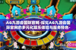 AG九游会国际官网-探究AG九游会国际官网的多元化娱乐体验与服务特色-AG九游会国际官网