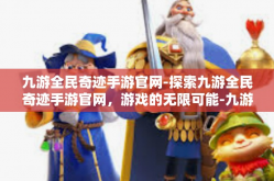 九游全民奇迹手游官网-探索九游全民奇迹手游官网，游戏的无限可能-九游全民奇迹手游官网