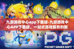 九游游戏中心app下载版-九游游戏中心APP下载版，一站式游戏服务的新体验-九游游戏中心app下载版