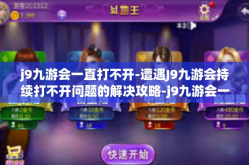 j9九游会一直打不开-遭遇J9九游会持续打不开问题的解决攻略-j9九游会一直打不开