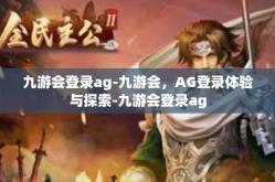 九游会登录ag-九游会，AG登录体验与探索-九游会登录ag