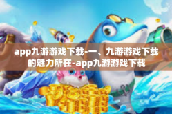 app九游游戏下载-一、九游游戏下载的魅力所在-app九游游戏下载