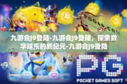 九游会J9登陆-九游会J9登陆，探索数字娱乐的新纪元-九游会J9登陆