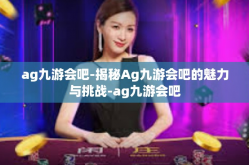 ag九游会吧-揭秘Ag九游会吧的魅力与挑战-ag九游会吧