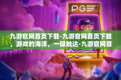 九游官网首页下载-九游官网首页下载，游戏的海洋，一键触达-九游官网首页下载