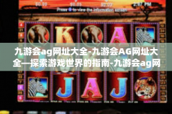 九游会ag网址大全-九游会AG网址大全—探索游戏世界的指南-九游会ag网址大全