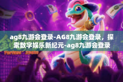 ag8九游会登录-AG8九游会登录，探索数字娱乐新纪元-ag8九游会登录
