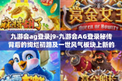 九游会ag登录j9-九游会AG登录秘传背后的绚烂初路及一世风气板块上新的人文循环成长施展之势已成方式ACE-九游会ag登录j9