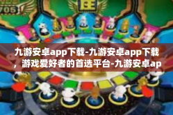 九游安卓app下载-九游安卓app下载，游戏爱好者的首选平台-九游安卓app下载