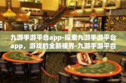 九游手游平台app-探索九游手游平台app，游戏的全新视界-九游手游平台app