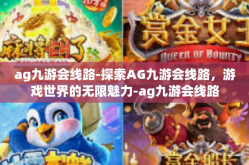 ag九游会线路-探索AG九游会线路，游戏世界的无限魅力-ag九游会线路