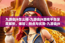 九游会J9怎么样-九游会J9游戏平台深度解析，体验、特点与优势-九游会J9怎么样